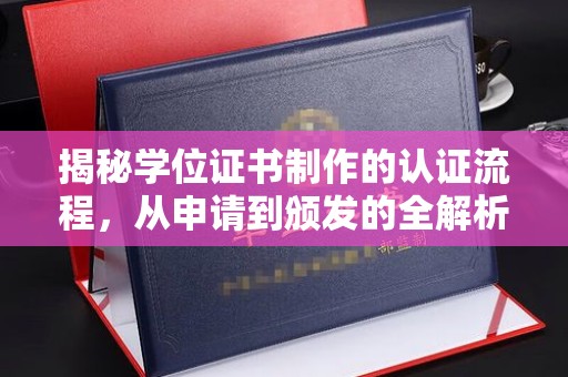平镇揭秘学位证书制作的认证流程，从申请到颁发的全解析